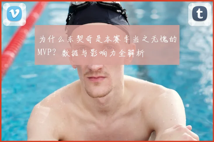 为什么东契奇是本赛季当之无愧的MVP？数据与影响力全解析