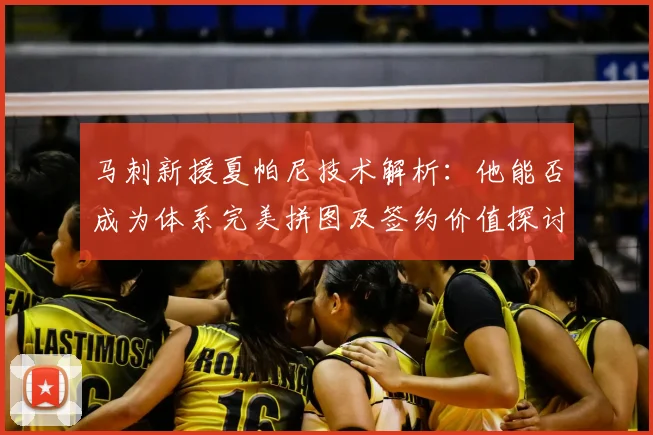马刺新援夏帕尼技术解析：他能否成为体系完美拼图及签约价值探讨