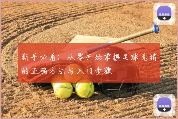 新手必看：从零开始掌握足球竞猜的正确方法与入门步骤