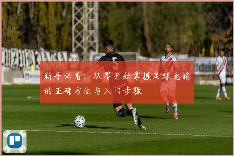 新手必看:从零开始掌握足球竞猜的正确方法与入门步骤