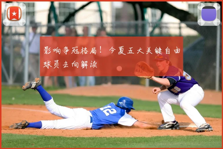 影响争冠格局！今夏五大关键自由球员去向解读